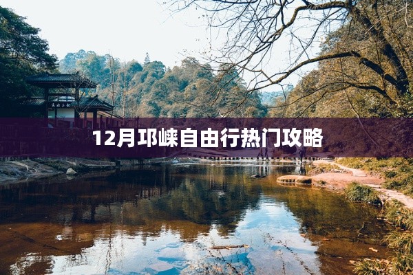 邛崃自由行指南,十二月热门攻略