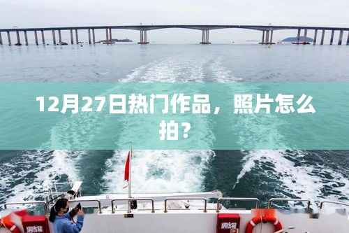 12月27日热门作品拍摄技巧，如何拍出精彩照片？