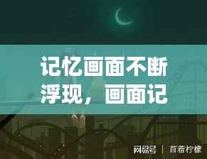 记忆画面不断浮现,画面记忆特别强