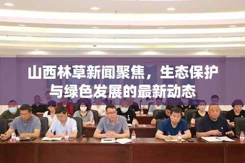 山西林草新闻聚焦,生态保护与绿色发展的最新动态