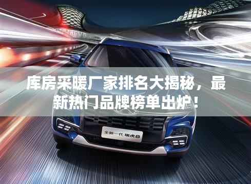 库房采暖厂家排名大揭秘,最新热门品牌榜单出炉!