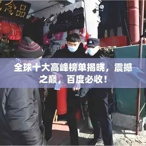 全球十大高峰榜单揭晓，震撼之巅，百度必收！