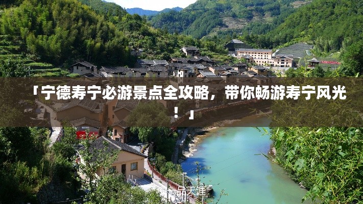 「宁德寿宁必游景点全攻略,带你畅游寿宁风光!」