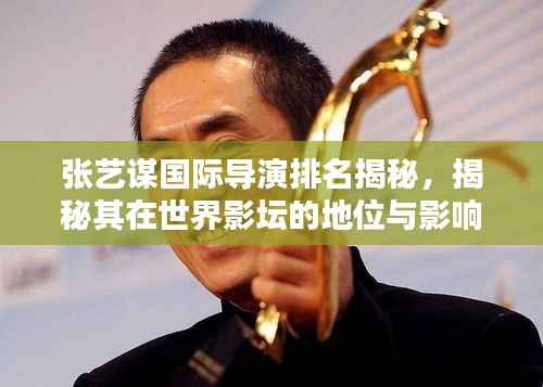 张艺谋国际导演排名揭秘，揭秘其在世界影坛的地位与影响力