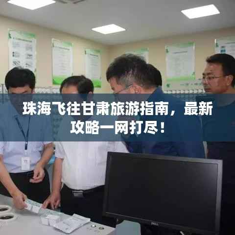 珠海飞往甘肃旅游指南，最新攻略一网打尽！