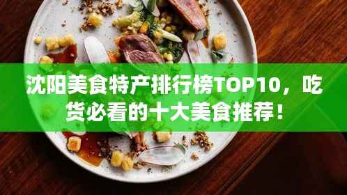 沈阳美食特产排行榜TOP10，吃货必看的十大美食推荐！