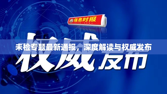 未检专题最新通报,深度解读与权威发布