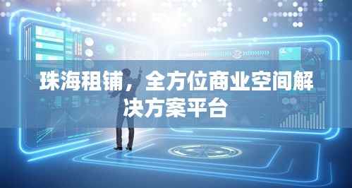 珠海租铺,全方位商业空间解决方案平台